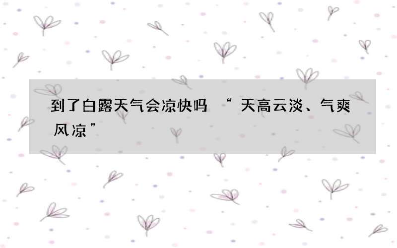 到了白露天气会凉快吗 &ldquo;天高云淡、气爽风凉&rdquo;